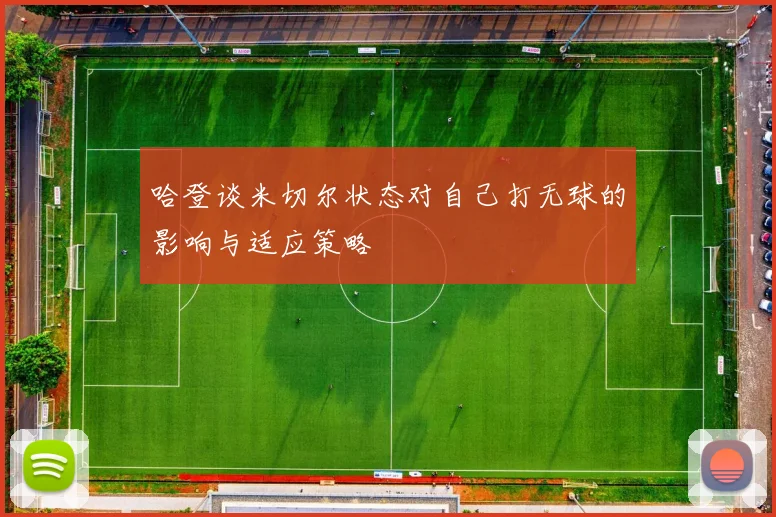 哈登谈米切尔状态对自己打无球的影响与适应策略