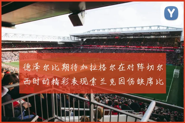 德泽尔比期待加拉格尔在对阵切尔西时的精彩表现索兰克因伤缺席比赛