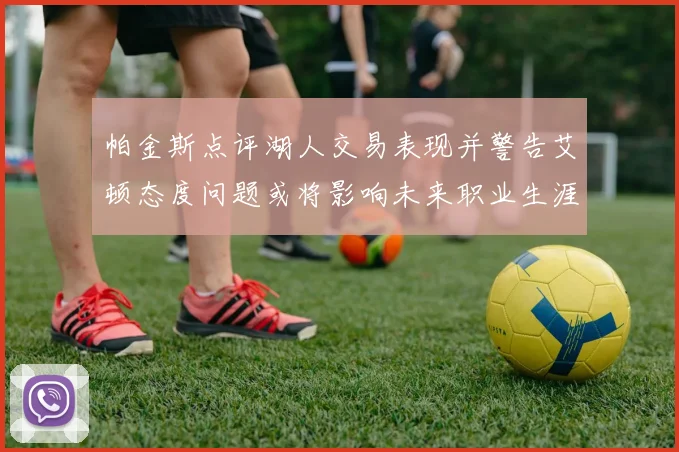 帕金斯点评湖人交易表现并警告艾顿态度问题或将影响未来职业生涯