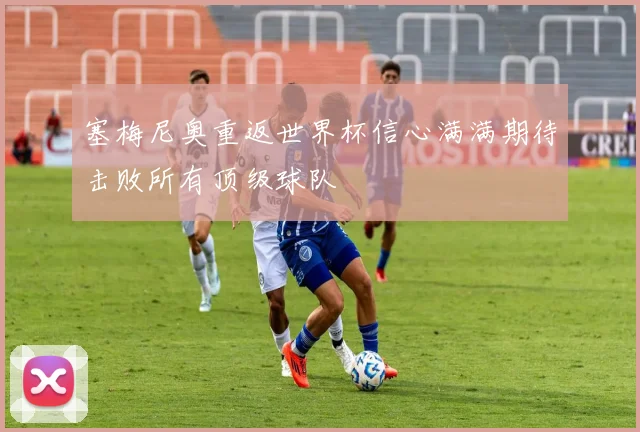 塞梅尼奥重返世界杯信心满满期待击败所有顶级球队