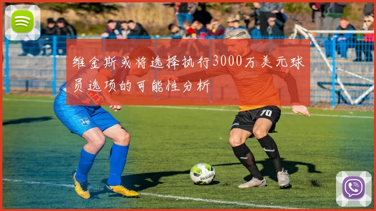 维金斯或将选择执行3000万美元球员选项的可能性分析
