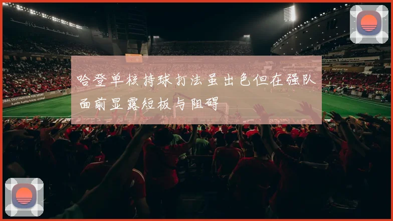 哈登单核持球打法虽出色但在强队面前显露短板与阻碍